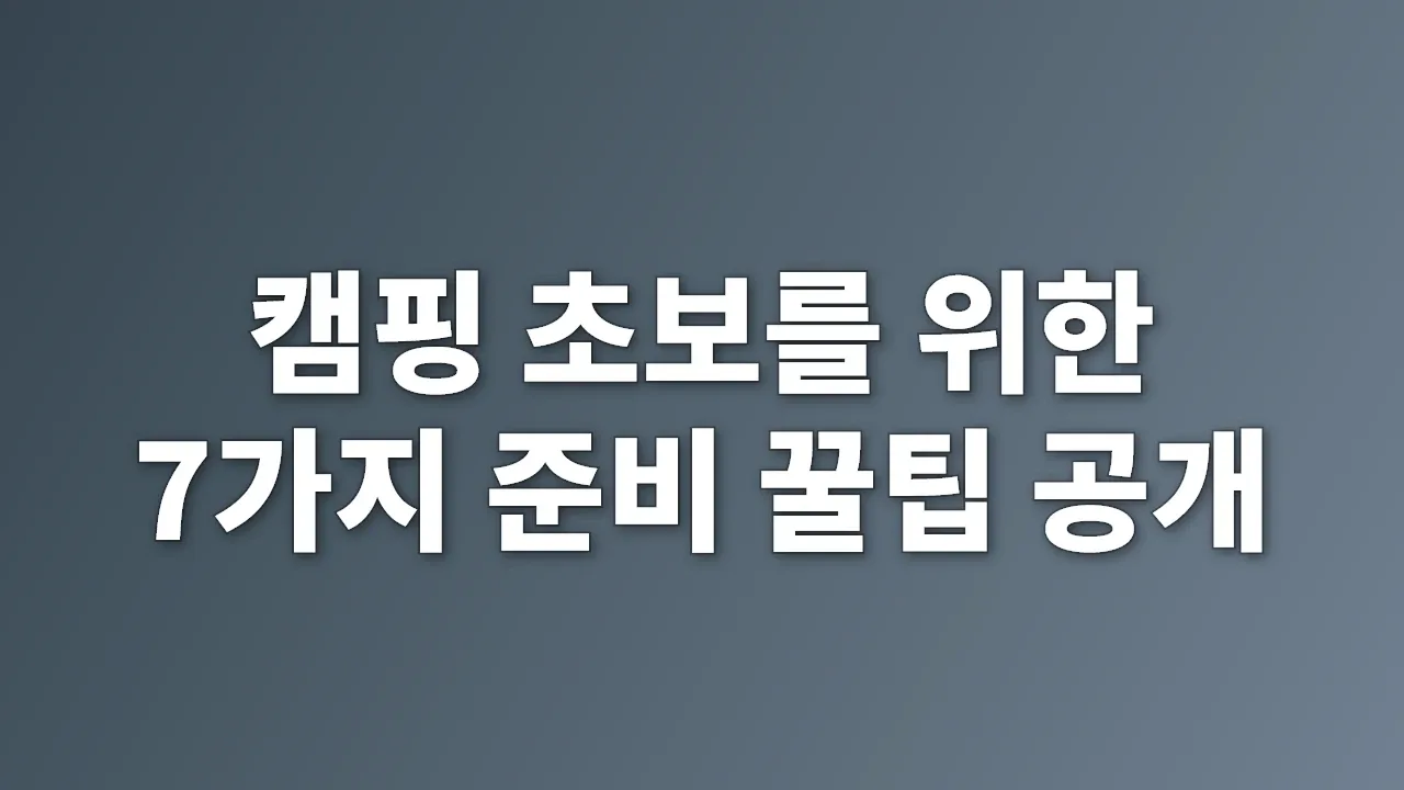 캠핑 초보를 위한 7가지 준비 꿀팁 공개